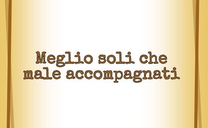 Meglio Soli Che Male Accompagnati Frasi